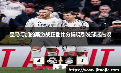 皇马与加的斯激战正酣比分揭晓引发球迷热议