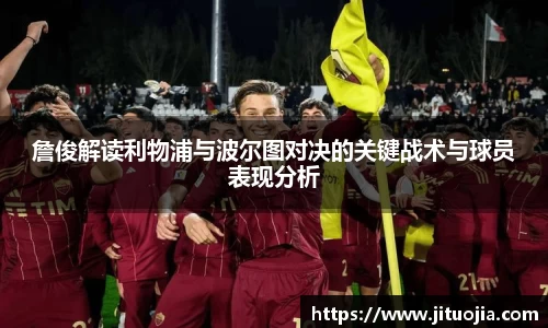 詹俊解读利物浦与波尔图对决的关键战术与球员表现分析