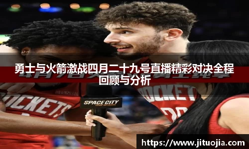 勇士与火箭激战四月二十九号直播精彩对决全程回顾与分析